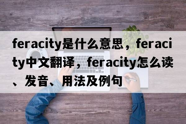 feracity是什么意思，feracity中文翻譯，feracity怎么讀、發(fā)音、用法及例句