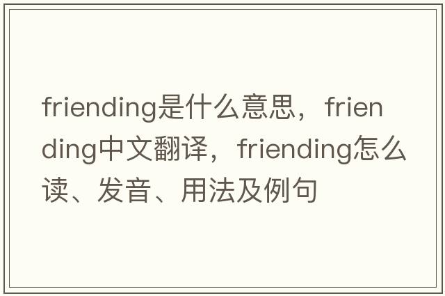 friending是什么意思，friending中文翻譯，friending怎么讀、發(fā)音、用法及例句