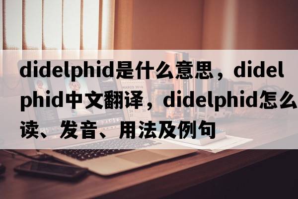 didelphid是什么意思，didelphid中文翻譯，didelphid怎么讀、發(fā)音、用法及例句