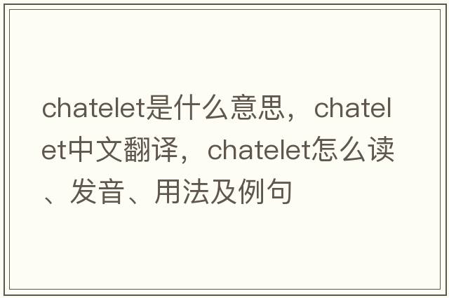 chatelet是什么意思，chatelet中文翻譯，chatelet怎么讀、發(fā)音、用法及例句