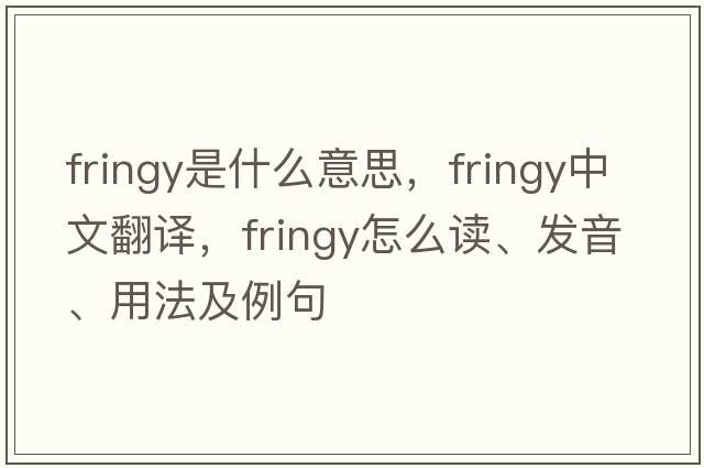 fringy是什么意思，fringy中文翻譯，fringy怎么讀、發(fā)音、用法及例句