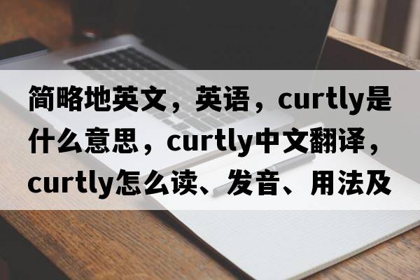 簡(jiǎn)略地英文，英語(yǔ)，curtly是什么意思，curtly中文翻譯，curtly怎么讀、發(fā)音、用法及例句