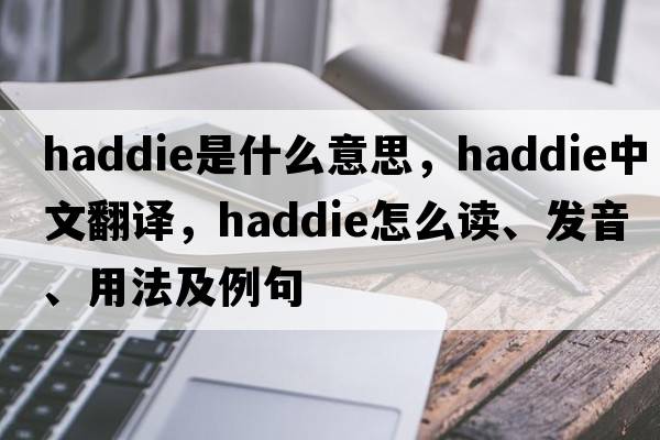 haddie是什么意思，haddie中文翻譯，haddie怎么讀、發(fā)音、用法及例句