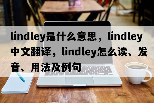 Lindley是什么意思，Lindley中文翻譯，Lindley怎么讀、發(fā)音、用法及例句