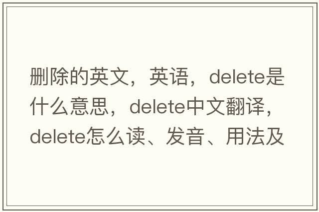 刪除的英文，英語(yǔ)，delete是什么意思，delete中文翻譯，delete怎么讀、發(fā)音、用法及例句