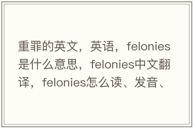 重罪的英文，英語(yǔ)，felonies是什么意思，felonies中文翻譯，felonies怎么讀、發(fā)音、用法及例句