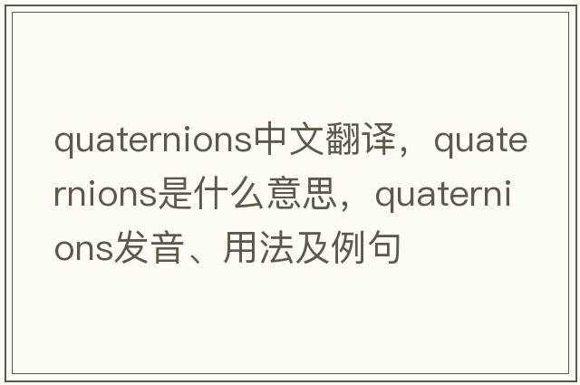 quaternions中文翻譯，quaternions是什么意思，quaternions發(fā)音、用法及例句