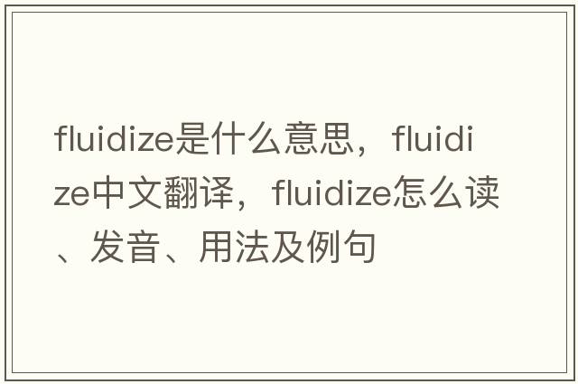 fluidize是什么意思，fluidize中文翻譯，fluidize怎么讀、發(fā)音、用法及例句