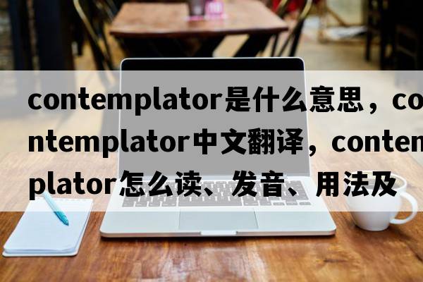 contemplator是什么意思，contemplator中文翻譯，contemplator怎么讀、發(fā)音、用法及例句