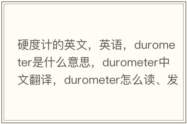 硬度計的英文，英語(yǔ)，durometer是什么意思，durometer中文翻譯，durometer怎么讀、發(fā)音、用法及例句