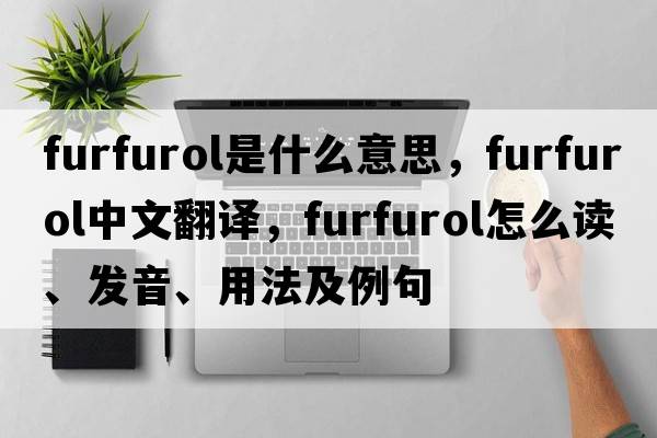 furfurol是什么意思，furfurol中文翻譯，furfurol怎么讀、發(fā)音、用法及例句