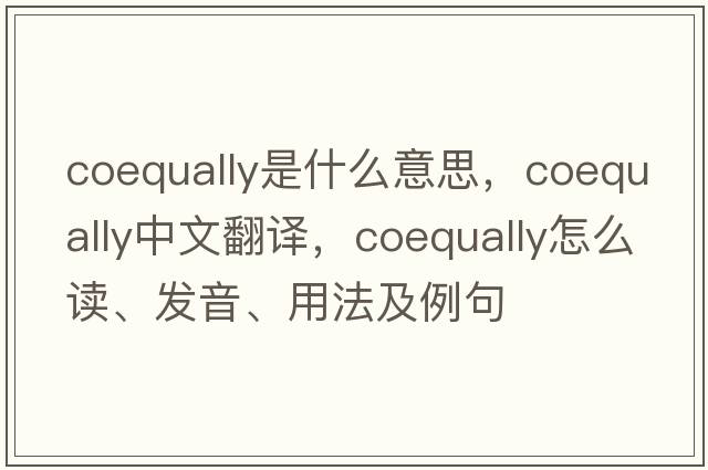 coequally是什么意思，coequally中文翻譯，coequally怎么讀、發(fā)音、用法及例句
