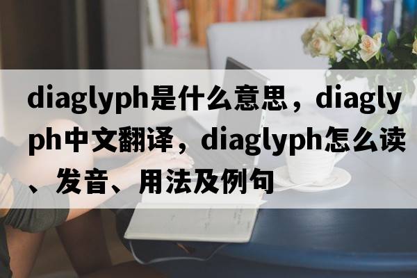 diaglyph是什么意思，diaglyph中文翻譯，diaglyph怎么讀、發(fā)音、用法及例句