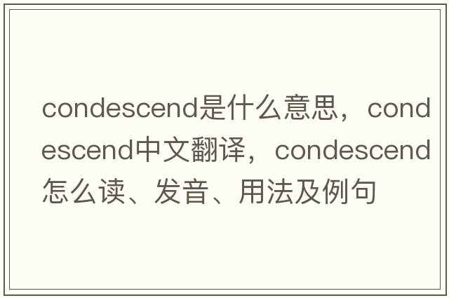 condescend是什么意思，condescend中文翻譯，condescend怎么讀、發(fā)音、用法及例句
