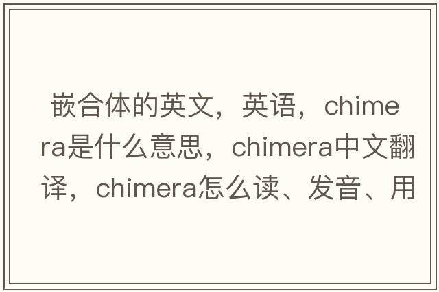  嵌合體的英文，英語(yǔ)，chimera是什么意思，chimera中文翻譯，chimera怎么讀、發(fā)音、用法及例句