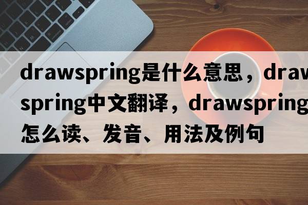 drawspring是什么意思，drawspring中文翻譯，drawspring怎么讀、發(fā)音、用法及例句