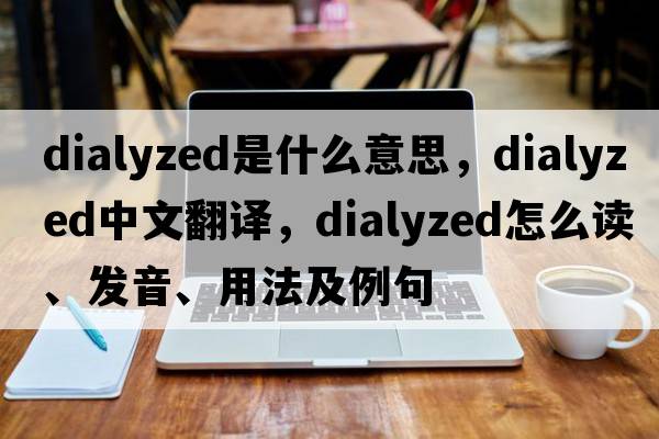 dialyzed是什么意思，dialyzed中文翻譯，dialyzed怎么讀、發(fā)音、用法及例句