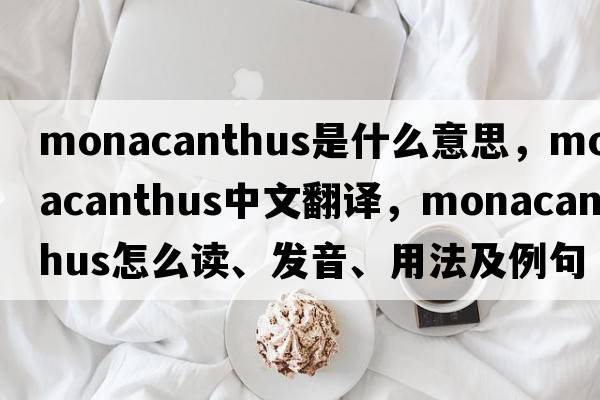 Monacanthus是什么意思，Monacanthus中文翻譯，Monacanthus怎么讀、發(fā)音、用法及例句