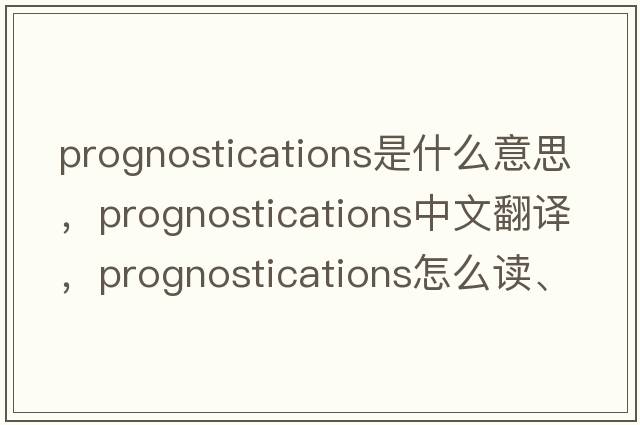 prognostications是什么意思，prognostications中文翻譯，prognostications怎么讀、發(fā)音、用法及例句