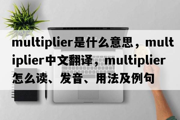 multiplier是什么意思，multiplier中文翻譯，multiplier怎么讀、發(fā)音、用法及例句