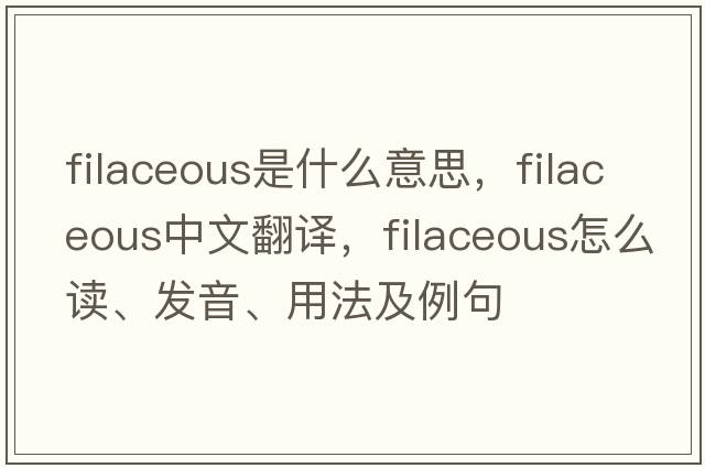 filaceous是什么意思，filaceous中文翻譯，filaceous怎么讀、發(fā)音、用法及例句