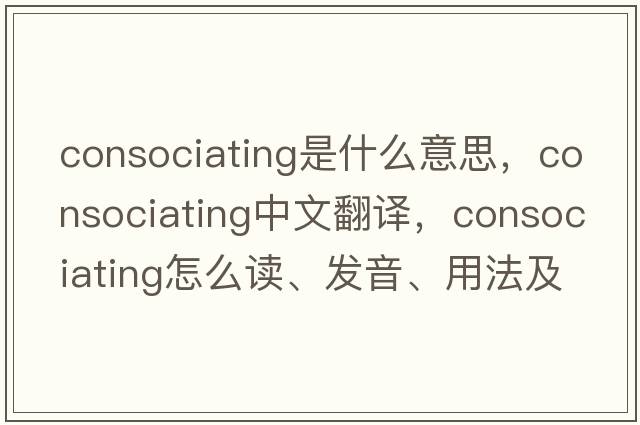 consociating是什么意思，consociating中文翻譯，consociating怎么讀、發(fā)音、用法及例句