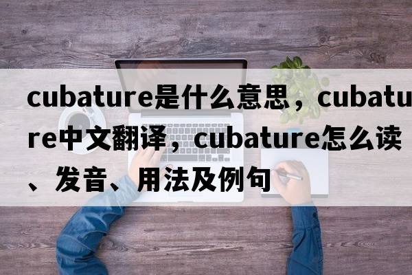 cubature是什么意思，cubature中文翻譯，cubature怎么讀、發(fā)音、用法及例句