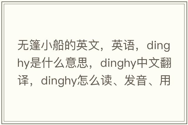 無(wú)篷小船的英文，英語(yǔ)，dinghy是什么意思，dinghy中文翻譯，dinghy怎么讀、發(fā)音、用法及例句