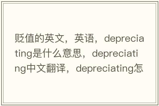 貶值的英文，英語(yǔ)，depreciating是什么意思，depreciating中文翻譯，depreciating怎么讀、發(fā)音、用法及例句