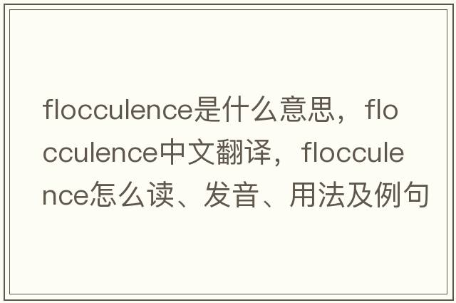 flocculence是什么意思，flocculence中文翻譯，flocculence怎么讀、發(fā)音、用法及例句
