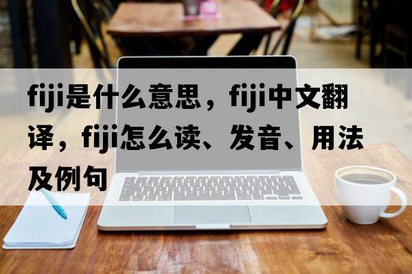 Fiji是什么意思，Fiji中文翻譯，Fiji怎么讀、發(fā)音、用法及例句