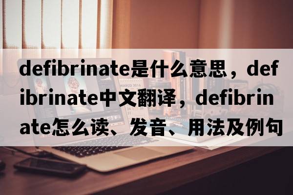 defibrinate是什么意思，defibrinate中文翻譯，defibrinate怎么讀、發(fā)音、用法及例句