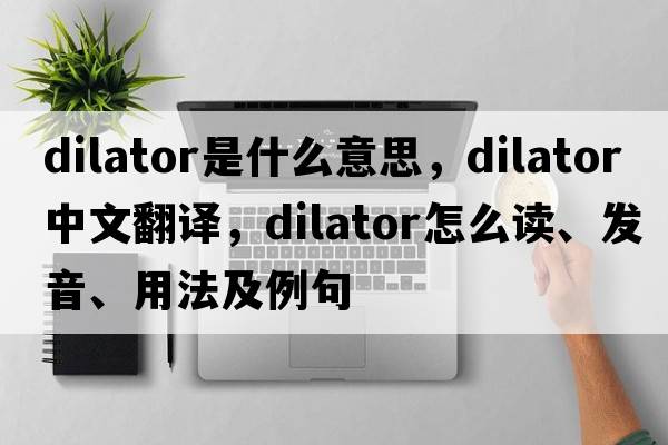 dilator是什么意思，dilator中文翻譯，dilator怎么讀、發(fā)音、用法及例句