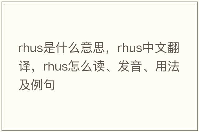 rhus是什么意思，rhus中文翻譯，rhus怎么讀、發(fā)音、用法及例句