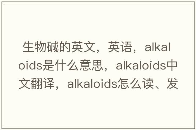  生物堿的英文，英語(yǔ)，alkaloids是什么意思，alkaloids中文翻譯，alkaloids怎么讀、發(fā)音、用法及例句