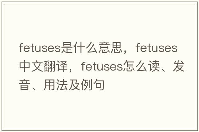 fetuses是什么意思，fetuses中文翻譯，fetuses怎么讀、發(fā)音、用法及例句