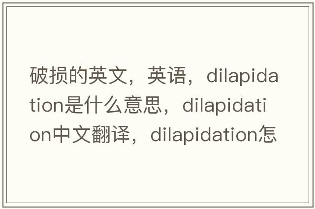 破損的英文，英語(yǔ)，dilapidation是什么意思，dilapidation中文翻譯，dilapidation怎么讀、發(fā)音、用法及例句
