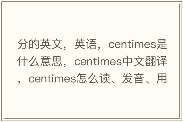 分的英文，英語(yǔ)，centimes是什么意思，centimes中文翻譯，centimes怎么讀、發(fā)音、用法及例句