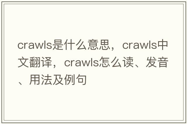 crawls是什么意思，crawls中文翻譯，crawls怎么讀、發(fā)音、用法及例句