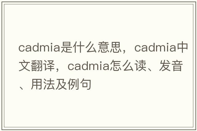 cadmia是什么意思，cadmia中文翻譯，cadmia怎么讀、發(fā)音、用法及例句
