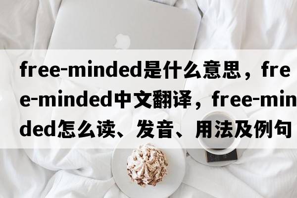 free-minded是什么意思，free-minded中文翻譯，free-minded怎么讀、發(fā)音、用法及例句