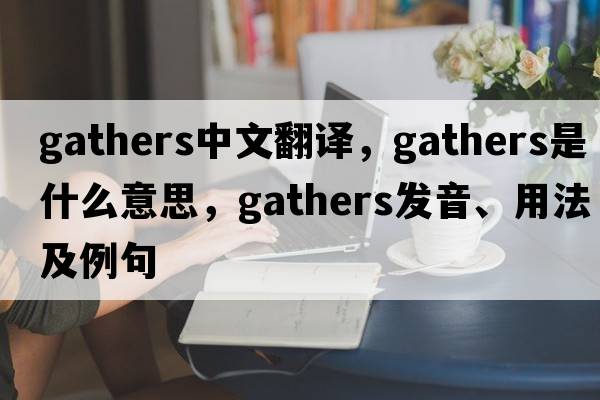 gathers中文翻譯，gathers是什么意思，gathers發(fā)音、用法及例句