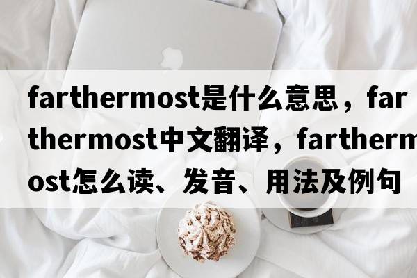 farthermost是什么意思，farthermost中文翻譯，farthermost怎么讀、發(fā)音、用法及例句
