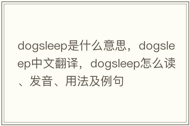 dogsleep是什么意思，dogsleep中文翻譯，dogsleep怎么讀、發(fā)音、用法及例句