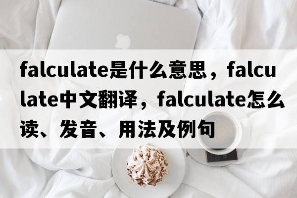 falculate是什么意思，falculate中文翻譯，falculate怎么讀、發(fā)音、用法及例句