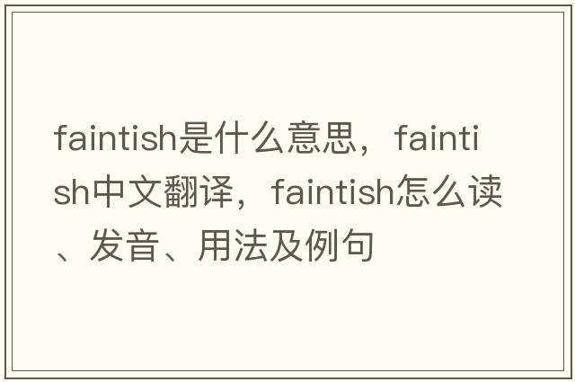 faintish是什么意思，faintish中文翻譯，faintish怎么讀、發(fā)音、用法及例句