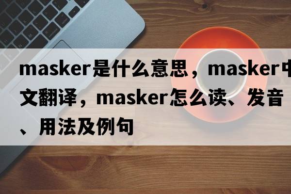 masker是什么意思，masker中文翻譯，masker怎么讀、發(fā)音、用法及例句