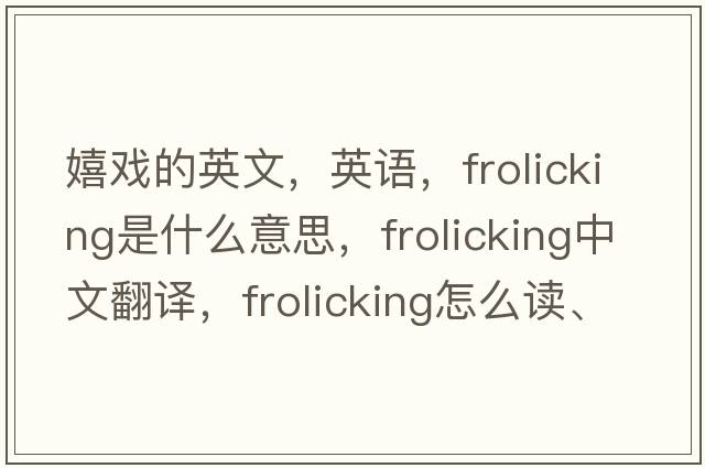 嬉戲的英文，英語(yǔ)，frolicking是什么意思，frolicking中文翻譯，frolicking怎么讀、發(fā)音、用法及例句