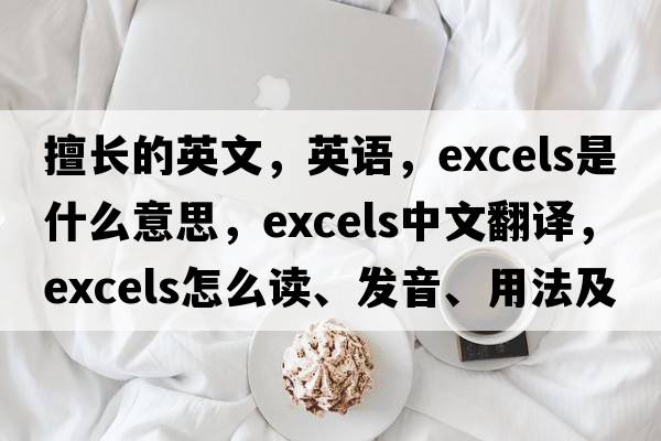 擅長(cháng)的英文，英語(yǔ)，excels是什么意思，excels中文翻譯，excels怎么讀、發(fā)音、用法及例句