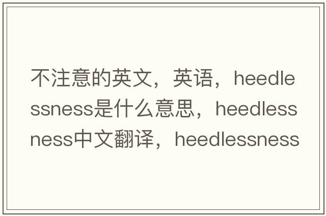 不注意的英文，英語(yǔ)，heedlessness是什么意思，heedlessness中文翻譯，heedlessness怎么讀、發(fā)音、用法及例句